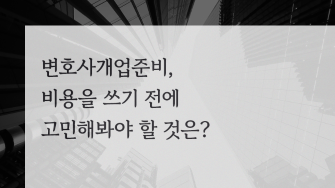 변호사 개업 준비, 비용을 쓰기 전에 고민해봐야 할 것은?