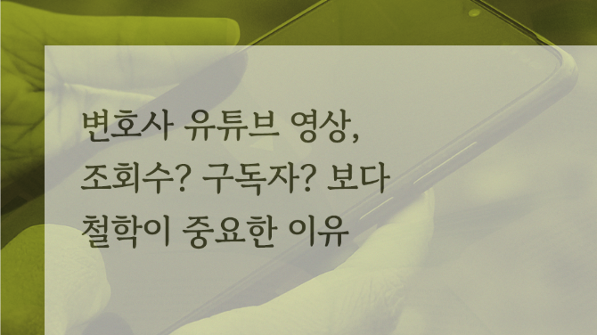 변호사 유튜브 영상, 조회수? 구독자?보다 철학이 중요한 이유