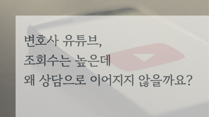변호사 유튜브, 조회수는 높은데 왜 상담으로 이어지지 않을까요?