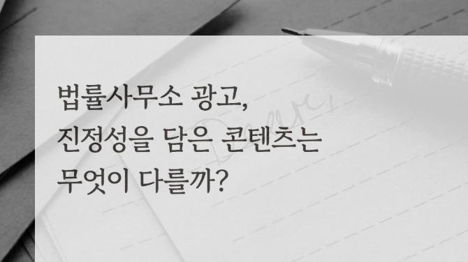 법률사무소 광고, 진정성을 담은 콘텐츠는 무엇이 다를까?
