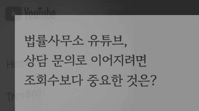 법률사무소 유튜브, 상담 문의로 이어지려면 조회수보다 중요한 것은?